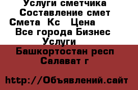 Услуги сметчика. Составление смет. Смета, Кс › Цена ­ 500 - Все города Бизнес » Услуги   . Башкортостан респ.,Салават г.